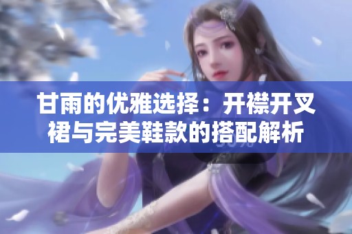 甘雨的优雅选择：开襟开叉裙与完美鞋款的搭配解析
