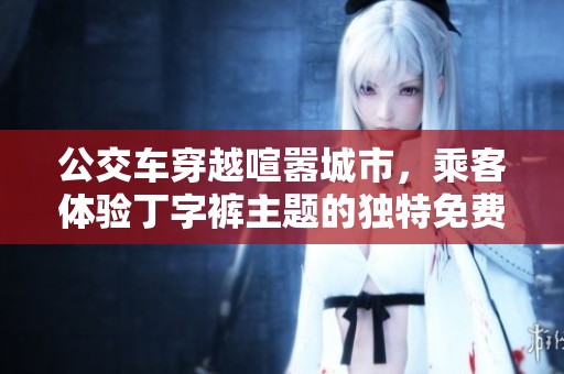 公交车穿越喧嚣城市，乘客体验丁字裤主题的独特免费活动