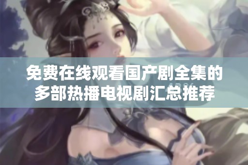 免费在线观看国产剧全集的多部热播电视剧汇总推荐