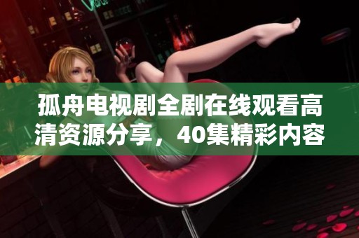 孤舟电视剧全剧在线观看高清资源分享，40集精彩内容尽在其中