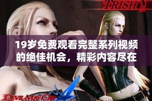 19岁免费观看完整系列视频的绝佳机会，精彩内容尽在眼前