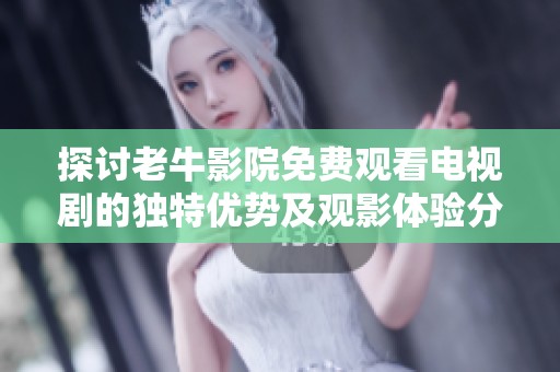 探讨老牛影院免费观看电视剧的独特优势及观影体验分享