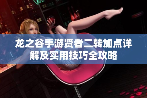 龙之谷手游贤者二转加点详解及实用技巧全攻略