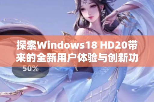 探索Windows18 HD20带来的全新用户体验与创新功能分析