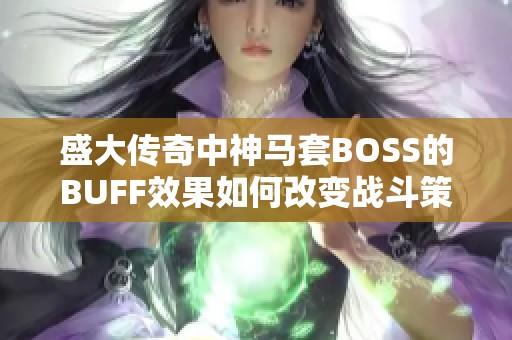 盛大传奇中神马套BOSS的BUFF效果如何改变战斗策略的解析与探讨