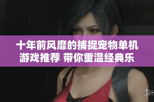 十年前风靡的捕捉宠物单机游戏推荐 带你重温经典乐趣
