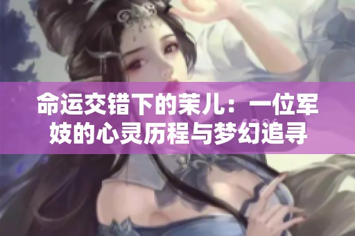 命运交错下的茉儿：一位军妓的心灵历程与梦幻追寻