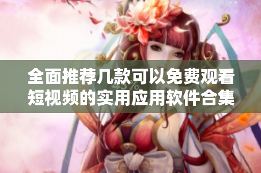 全面推荐几款可以免费观看短视频的实用应用软件合集