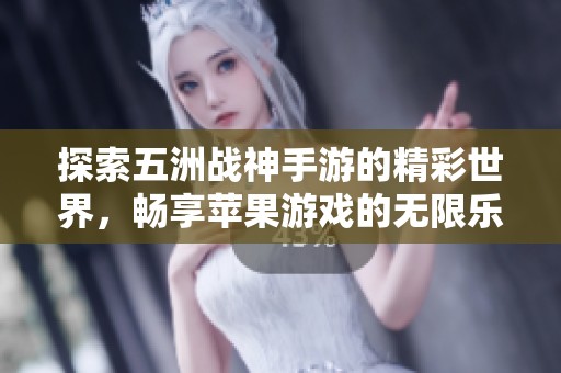 探索五洲战神手游的精彩世界，畅享苹果游戏的无限乐趣