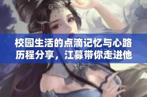 校园生活的点滴记忆与心路历程分享，江募带你走进他的世界