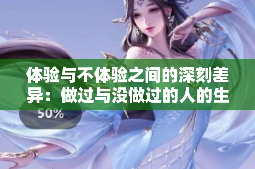 体验与不体验之间的深刻差异：做过与没做过的人的生活对比