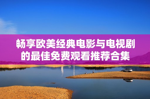 畅享欧美经典电影与电视剧的最佳免费观看推荐合集