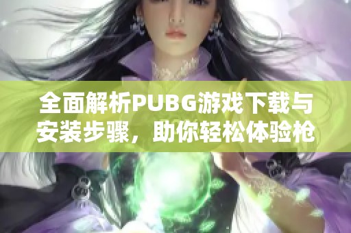 全面解析PUBG游戏下载与安装步骤，助你轻松体验枪战世界