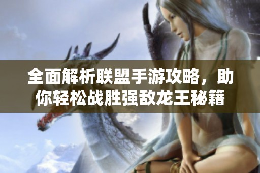 全面解析联盟手游攻略，助你轻松战胜强敌龙王秘籍