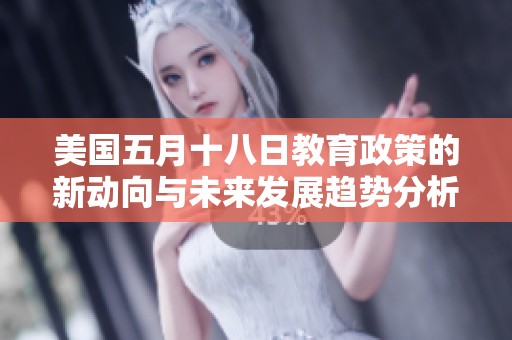 美国五月十八日教育政策的新动向与未来发展趋势分析