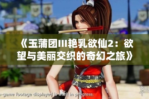《玉蒲团Ⅲ艳乳欲仙2：欲望与美丽交织的奇幻之旅》