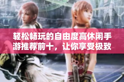 轻松畅玩的自由度高休闲手游推荐前十，让你享受极致自由体验