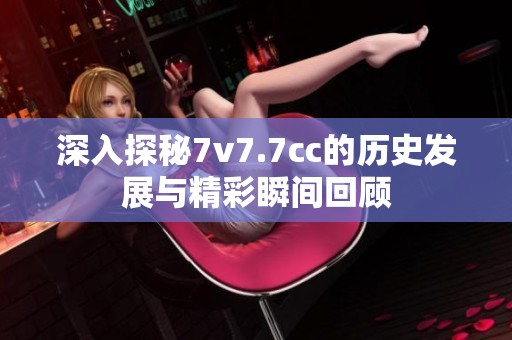 深入探秘7v7.7cc的历史发展与精彩瞬间回顾