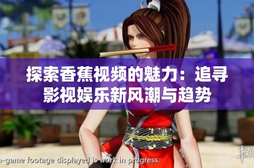 探索香蕉视频的魅力：追寻影视娱乐新风潮与趋势