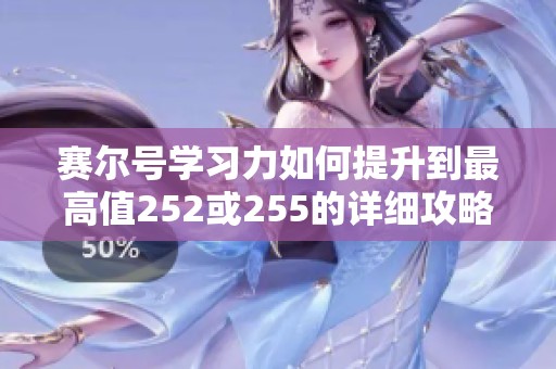 赛尔号学习力如何提升到最高值252或255的详细攻略与技巧解析