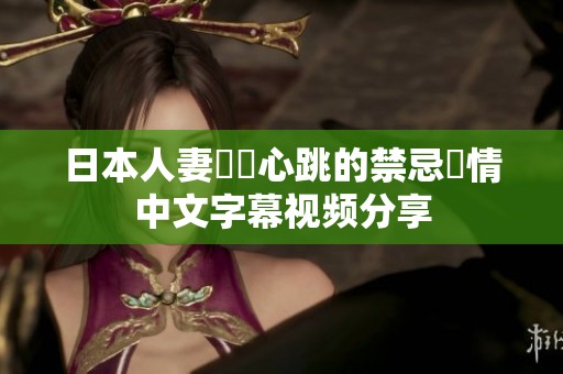 日本人妻臉紅心跳的禁忌戀情中文字幕视频分享