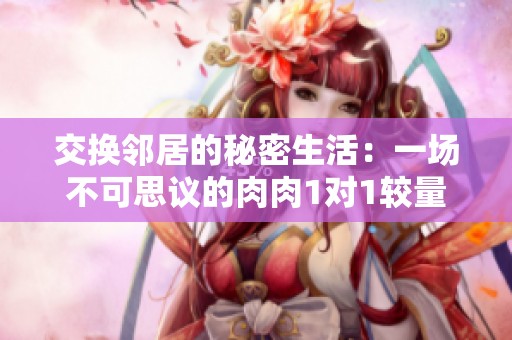交换邻居的秘密生活：一场不可思议的肉肉1对1较量