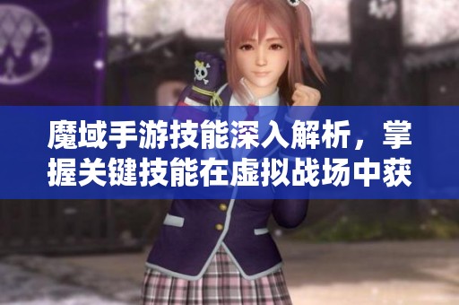 魔域手游技能深入解析，掌握关键技能在虚拟战场中获取胜利