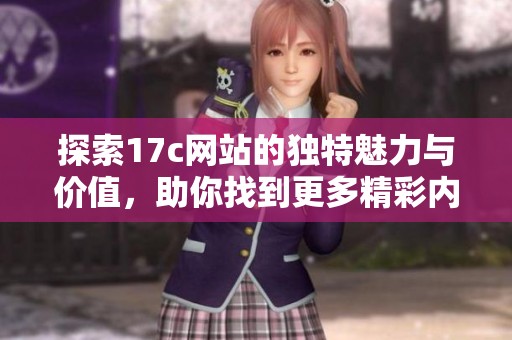 探索17c网站的独特魅力与价值，助你找到更多精彩内容