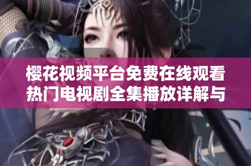 樱花视频平台免费在线观看热门电视剧全集播放详解与推荐