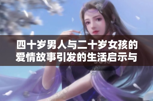 四十岁男人与二十岁女孩的爱情故事引发的生活启示与冲突探讨