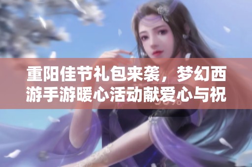 重阳佳节礼包来袭，梦幻西游手游暖心活动献爱心与祝福