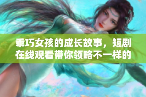 乖巧女孩的成长故事，短剧在线观看带你领略不一样的青春风采