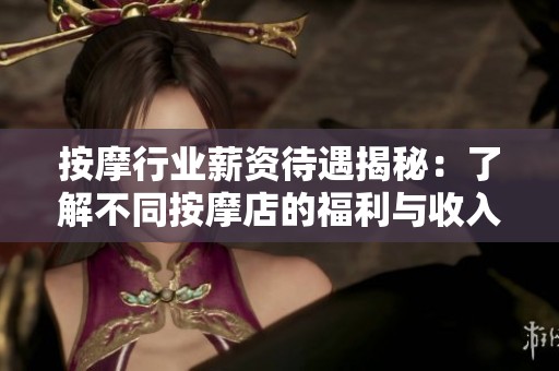 按摩行业薪资待遇揭秘：了解不同按摩店的福利与收入差异