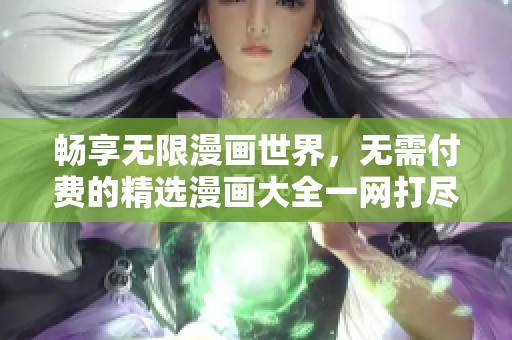 畅享无限漫画世界，无需付费的精选漫画大全一网打尽