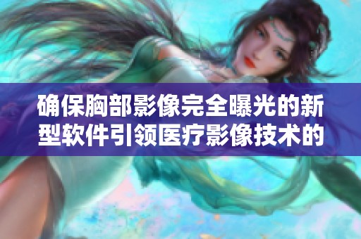 确保胸部影像完全曝光的新型软件引领医疗影像技术的革新之路