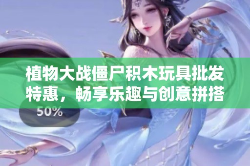 植物大战僵尸积木玩具批发特惠，畅享乐趣与创意拼搭时间