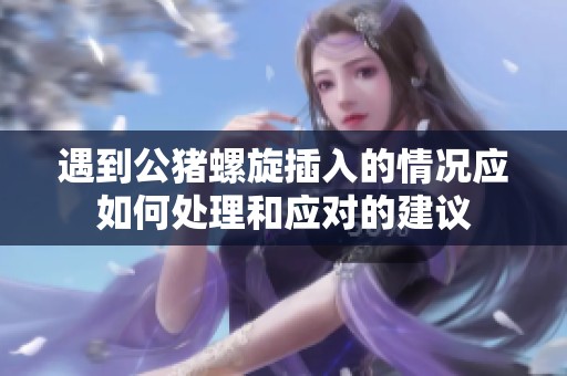 遇到公猪螺旋插入的情况应如何处理和应对的建议