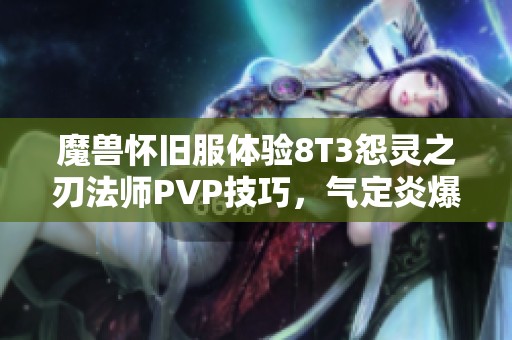 魔兽怀旧服体验8T3怨灵之刃法师PVP技巧，气定炎爆轻松击败敌人