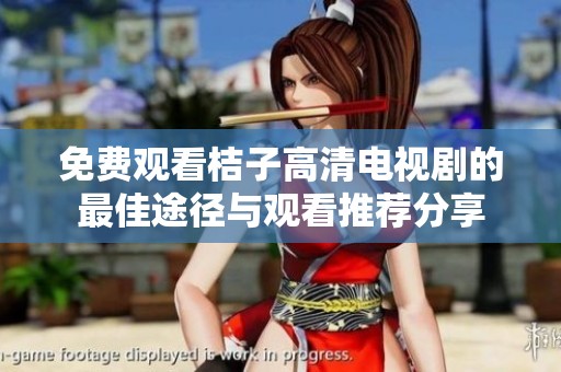 免费观看桔子高清电视剧的最佳途径与观看推荐分享