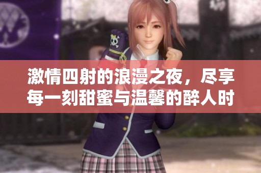 激情四射的浪漫之夜，尽享每一刻甜蜜与温馨的醉人时光
