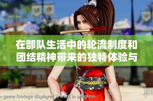 在部队生活中的轮流制度和团结精神带来的独特体验与成长