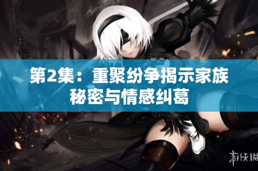 第2集：重聚纷争揭示家族秘密与情感纠葛