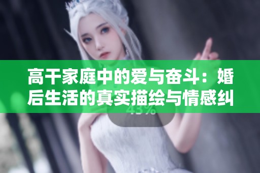 高干家庭中的爱与奋斗：婚后生活的真实描绘与情感纠葛