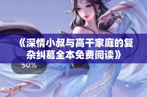 《深情小叔与高干家庭的复杂纠葛全本免费阅读》