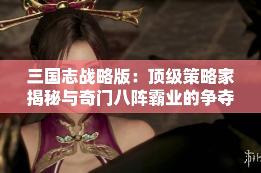 三国志战略版：顶级策略家揭秘与奇门八阵霸业的争夺之战