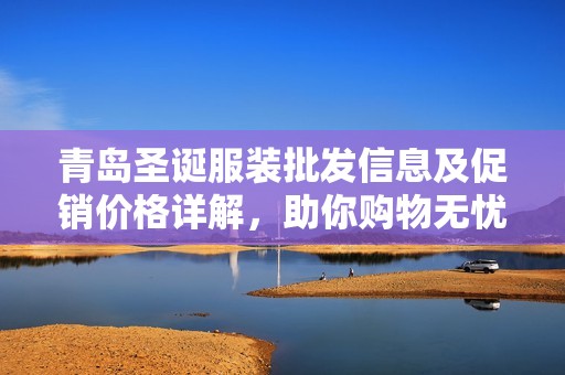 青岛圣诞服装批发信息及促销价格详解，助你购物无忧