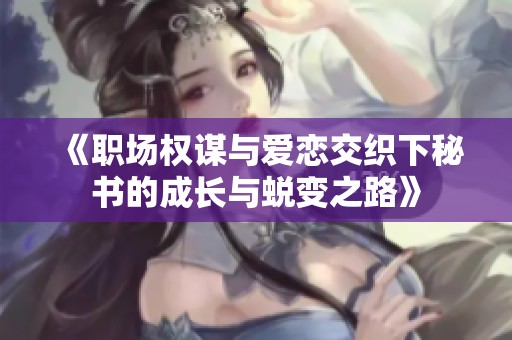 《职场权谋与爱恋交织下秘书的成长与蜕变之路》