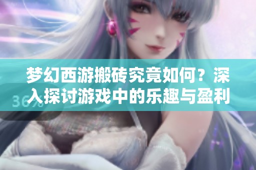 梦幻西游搬砖究竟如何？深入探讨游戏中的乐趣与盈利潜力