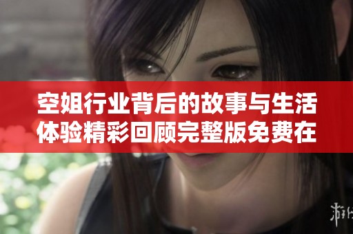 空姐行业背后的故事与生活体验精彩回顾完整版免费在线观看