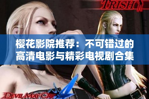 樱花影院推荐：不可错过的高清电影与精彩电视剧合集分享